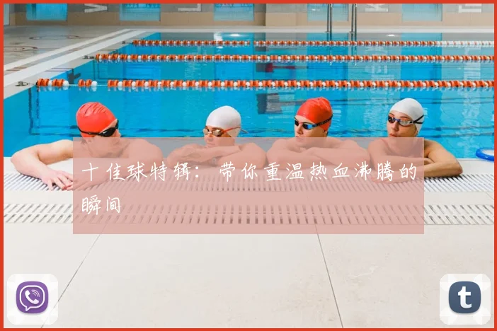 十佳球特辑：带你重温热血沸腾的瞬间