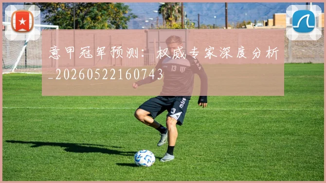 意甲冠军预测:权威专家深度分析_20260522160743