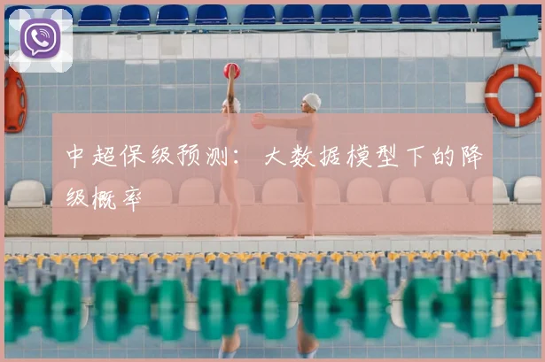 中超保级预测：大数据模型下的降级概率