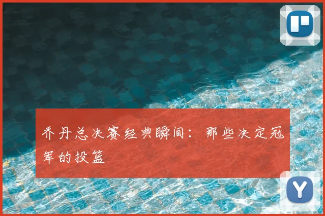 乔丹总决赛经典瞬间：那些决定冠军的投篮