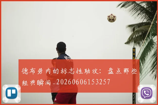 德布劳内的标志性助攻：盘点那些经典瞬间_20260606153257