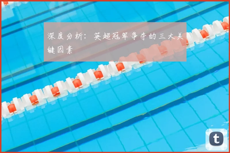 深度分析:英超冠军争夺的三大关键因素