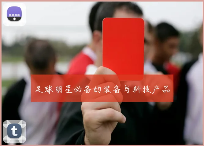 足球明星必备的装备与科技产品