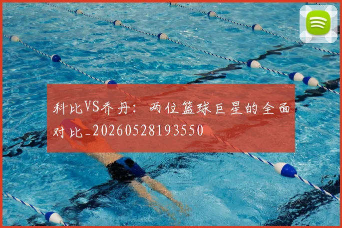 科比VS乔丹：两位篮球巨星的全面对比_20260528193550