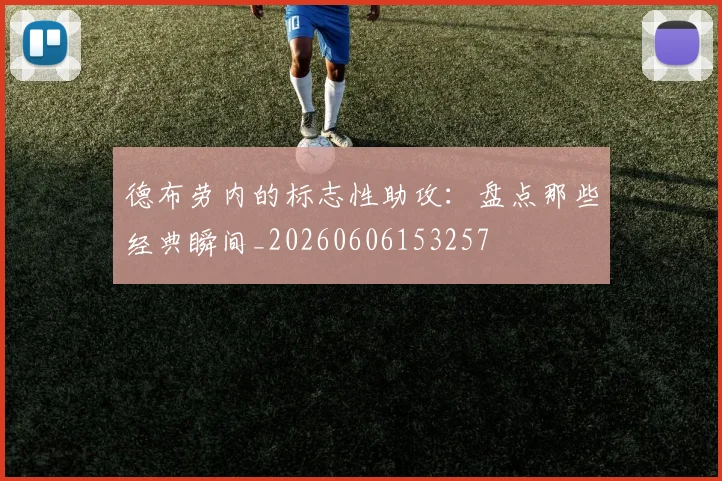 德布劳内的标志性助攻:盘点那些经典瞬间_20260606153257