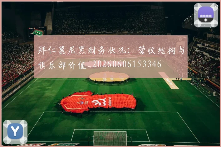 拜仁慕尼黑财务状况：营收结构与俱乐部价值_20260606153346