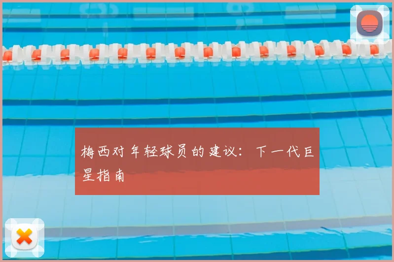 梅西对年轻球员的建议:下一代巨星指南