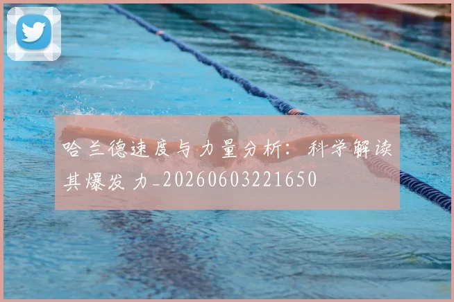 哈兰德速度与力量分析:科学解读其爆发力_20260603221650