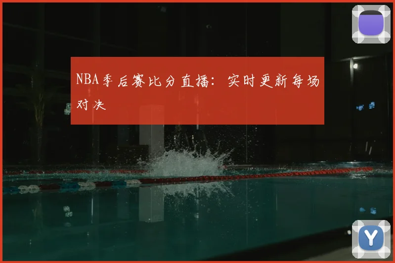 NBA季后赛比分直播：实时更新每场对决