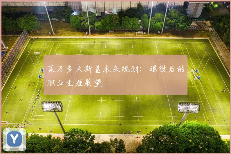 莱万多夫斯基未来规划：退役后的职业生涯展望