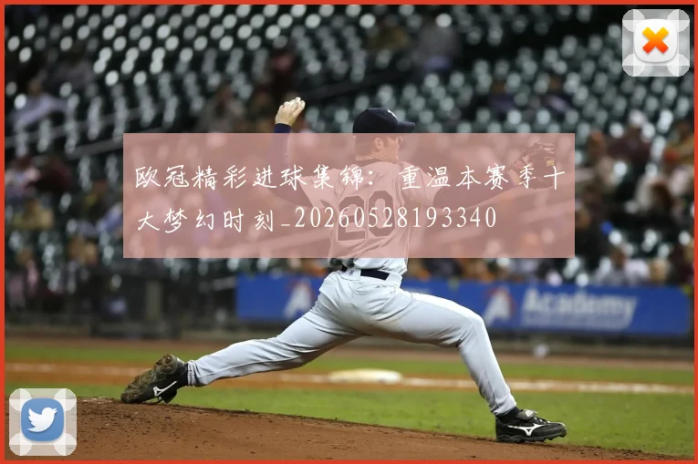 欧冠精彩进球集锦：重温本赛季十大梦幻时刻_20260528193340