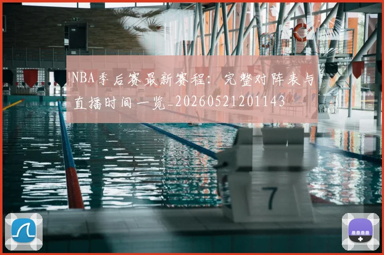 NBA季后赛最新赛程:完整对阵表与直播时间一览_20260521201143