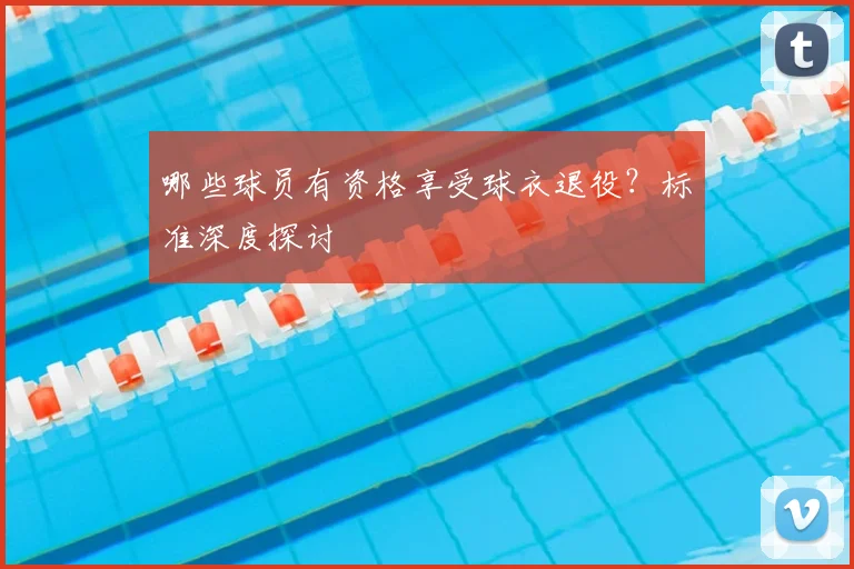 哪些球员有资格享受球衣退役？标准深度探讨