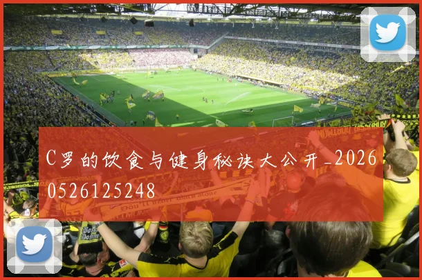 C罗的饮食与健身秘诀大公开_20260526125248