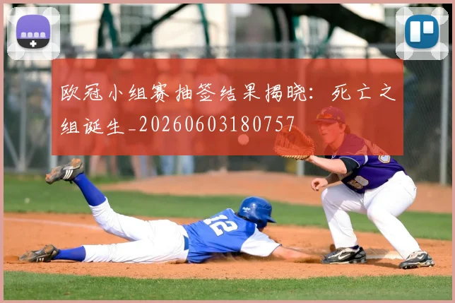 欧冠小组赛抽签结果揭晓:死亡之组诞生_20260603180757