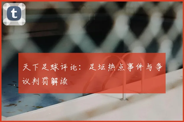天下足球评论：足坛热点事件与争议判罚解读
