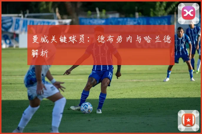 曼城关键球员：德布劳内与哈兰德解析