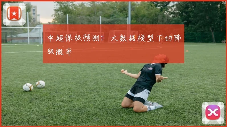 中超保级预测:大数据模型下的降级概率