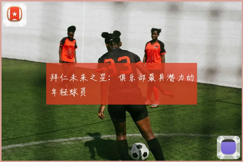 拜仁未来之星:俱乐部最具潜力的年轻球员