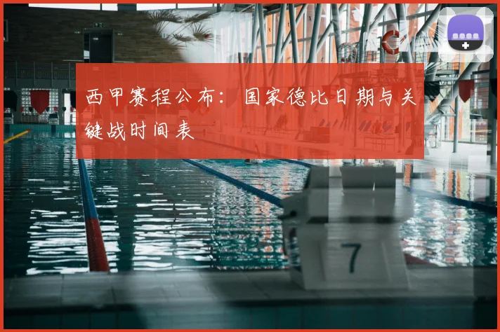 西甲赛程公布:国家德比日期与关键战时间表