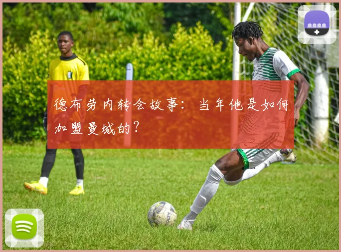 德布劳内转会故事：当年他是如何加盟曼城的？