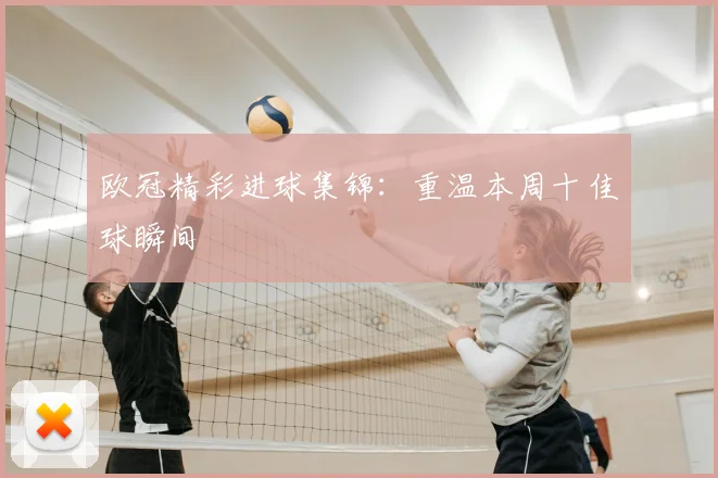 欧冠精彩进球集锦：重温本周十佳球瞬间