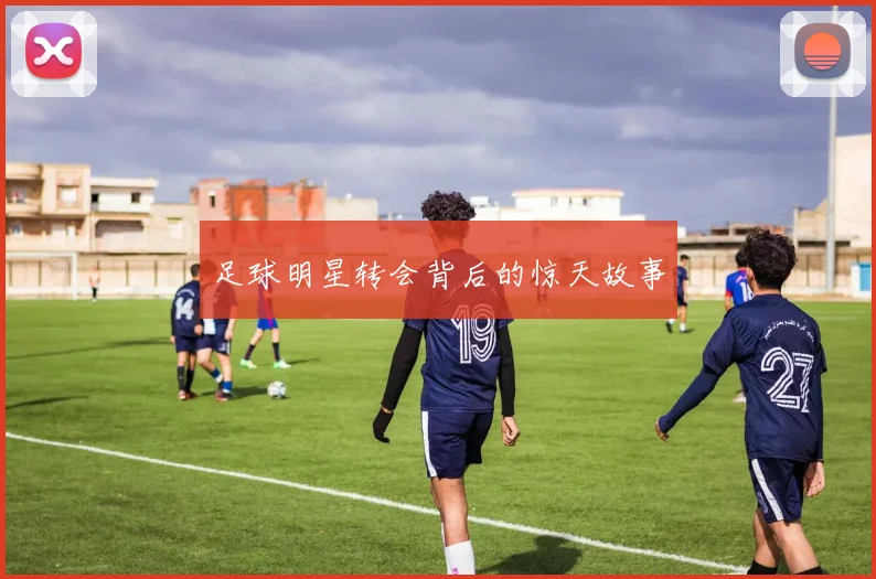 足球明星转会背后的惊天故事