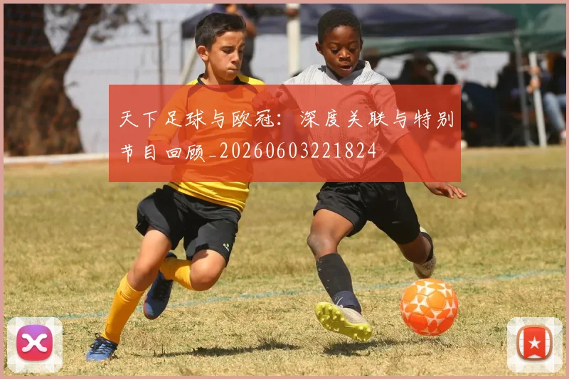 天下足球与欧冠：深度关联与特别节目回顾_20260603221824