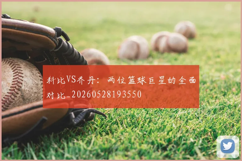 科比VS乔丹：两位篮球巨星的全面对比_20260528193550