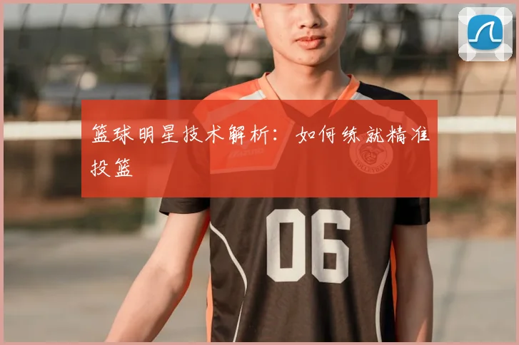 篮球明星技术解析:如何练就精准投篮